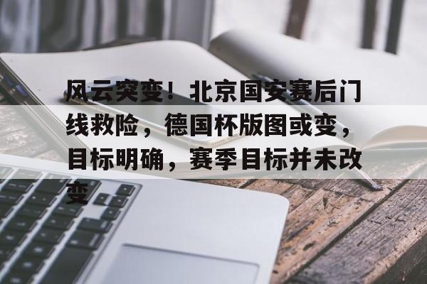 英雄联盟-包含风云突变!北京国安赛后门线救险,德国杯版图或变,目标明确,赛季目标并未改变的词条